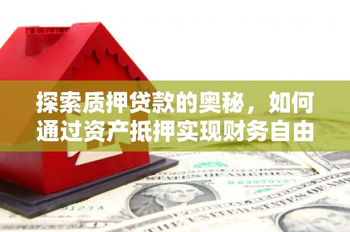涞水探索质押贷款的奥秘，如何通过资产抵押实现财务自由