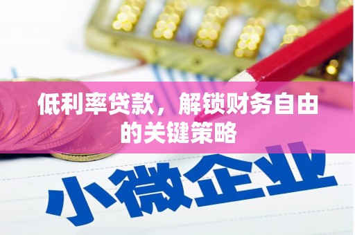 涞水低利率贷款，解锁财务自由的关键策略