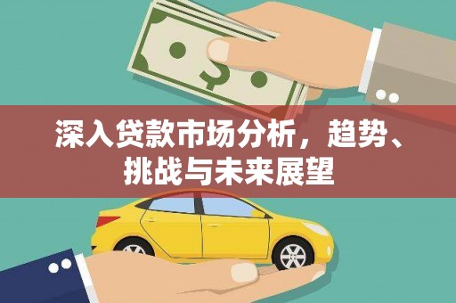 涞水深入贷款市场分析，趋势、挑战与未来展望