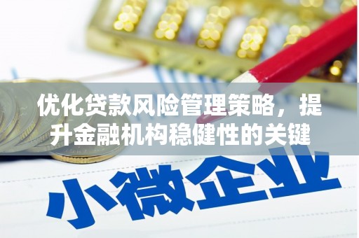 涞水优化贷款风险管理策略，提升金融机构稳健性的关键