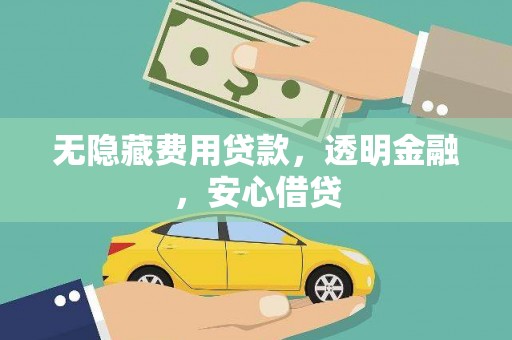 涞水无隐藏费用贷款，透明金融，安心借贷