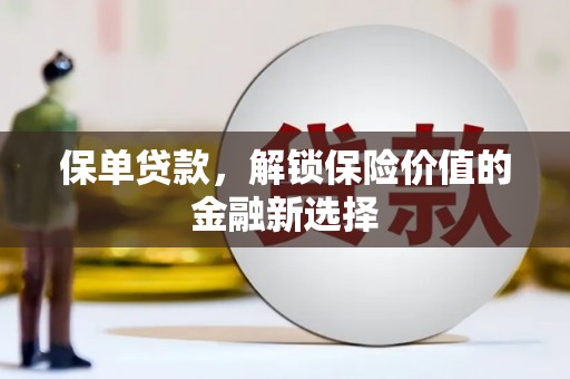 涞水保单贷款，解锁保险价值的金融新选择