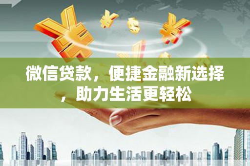 涞水微信贷款，便捷金融新选择，助力生活更轻松
