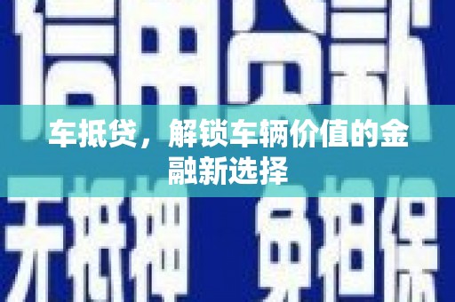 涞水车抵贷，解锁车辆价值的金融新选择