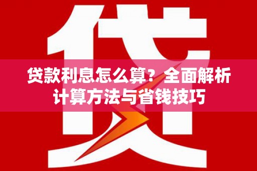 涞水贷款利息怎么算？全面解析计算方法与省钱技巧