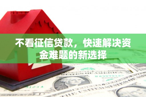 涞水不看征信贷款，快速解决资金难题的新选择