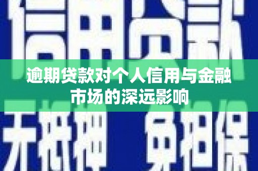 涞水逾期贷款对个人信用与金融市场的深远影响