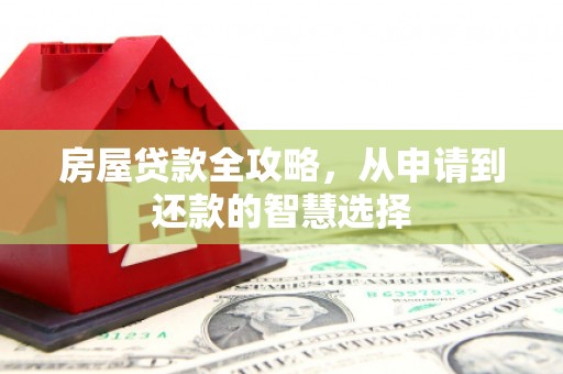涞水房屋贷款全攻略，从申请到还款的智慧选择