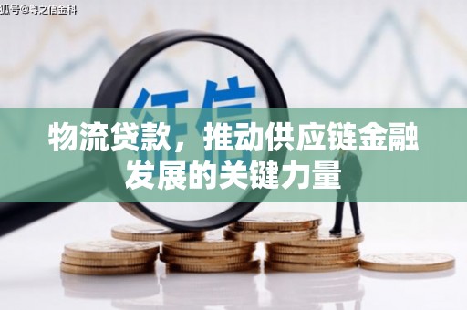 涞水物流贷款，推动供应链金融发展的关键力量