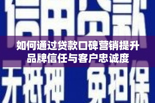 涞水如何通过贷款口碑营销提升品牌信任与客户忠诚度