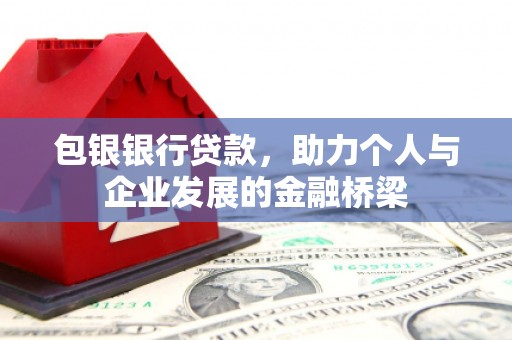 涞水包银银行贷款，助力个人与企业发展的金融桥梁