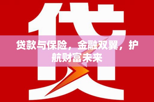 涞水贷款与保险，金融双翼，护航财富未来