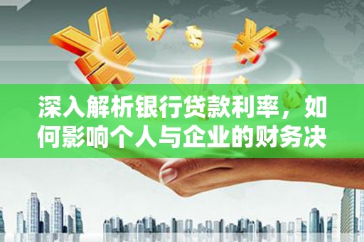 涞水深入解析银行贷款利率，如何影响个人与企业的财务决策