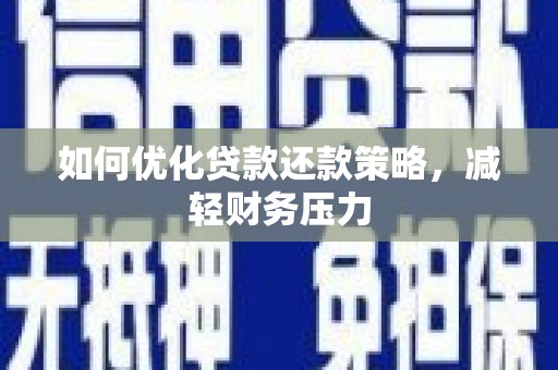 涞水如何优化贷款还款策略，减轻财务压力