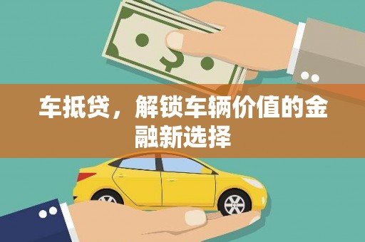 涞水车抵贷，解锁车辆价值的金融新选择
