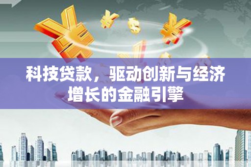 涞水科技贷款，驱动创新与经济增长的金融引擎