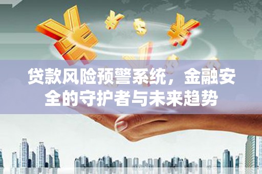 涞水贷款风险预警系统，金融安全的守护者与未来趋势
