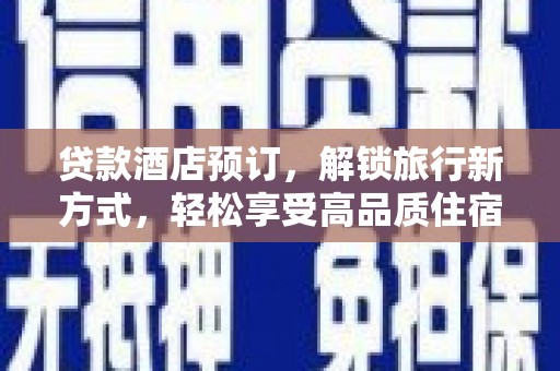 涞水贷款酒店预订，解锁旅行新方式，轻松享受高品质住宿