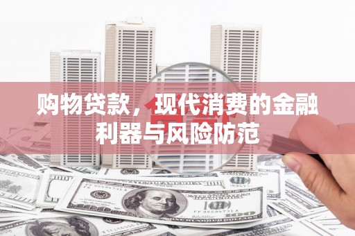 涞水购物贷款，现代消费的金融利器与风险防范