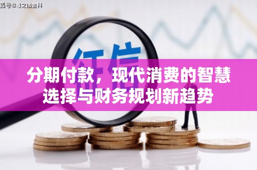 涞水分期付款，现代消费的智慧选择与财务规划新趋势