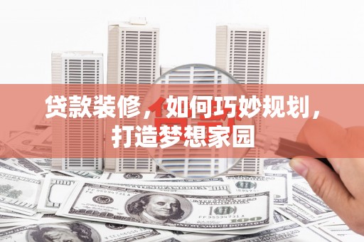 涞水贷款装修，如何巧妙规划，打造梦想家园