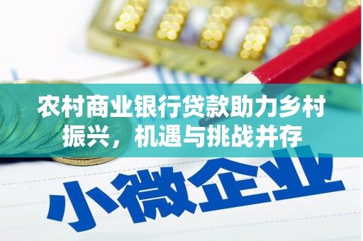涞水农村商业银行贷款助力乡村振兴，机遇与挑战并存