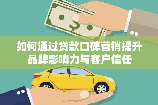 涞水如何通过贷款口碑营销提升品牌影响力与客户信任
