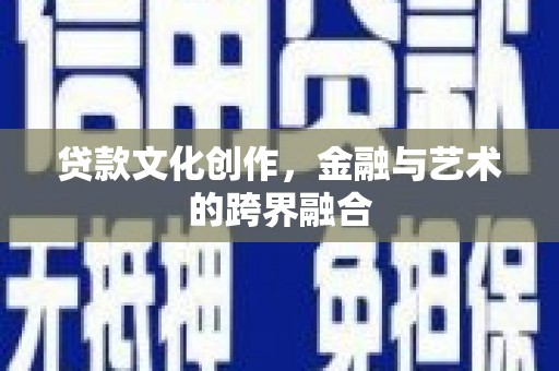 涞水贷款文化创作，金融与艺术的跨界融合