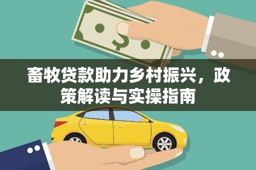 涞水畜牧贷款助力乡村振兴，政策解读与实操指南