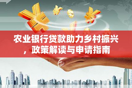 涞水农业银行贷款助力乡村振兴，政策解读与申请指南