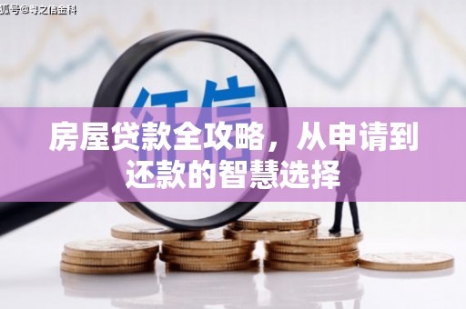 涞水房屋贷款全攻略，从申请到还款的智慧选择