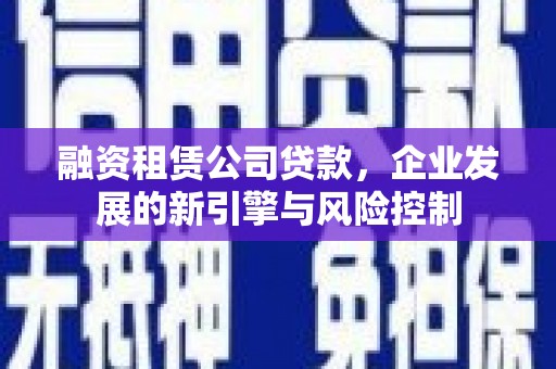 涞水融资租赁公司贷款，企业发展的新引擎与风险控制