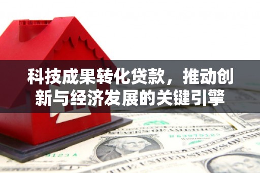 涞水科技成果转化贷款，推动创新与经济发展的关键引擎