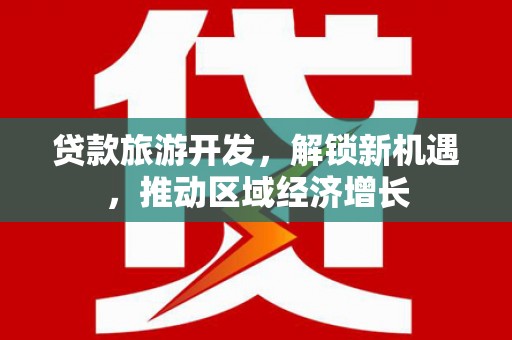 涞水贷款旅游开发，解锁新机遇，推动区域经济增长