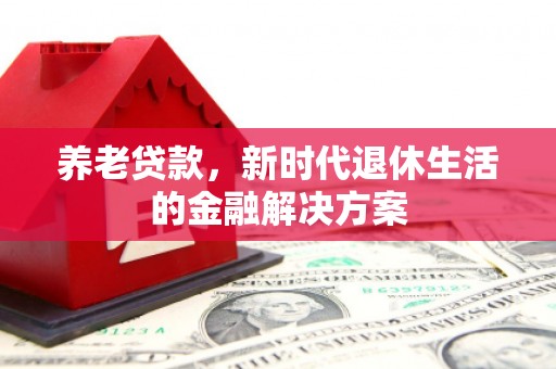涞水养老贷款，新时代退休生活的金融解决方案