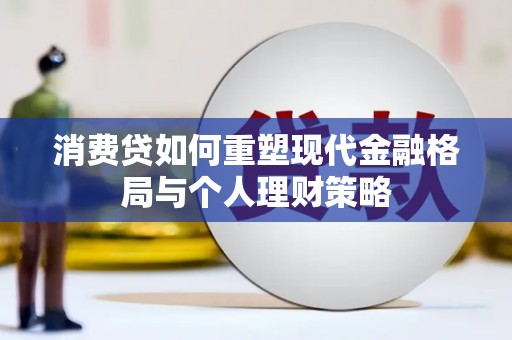涞水消费贷如何重塑现代金融格局与个人理财策略