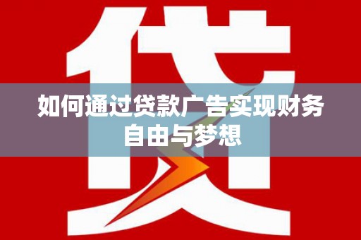 涞水如何通过贷款广告实现财务自由与梦想