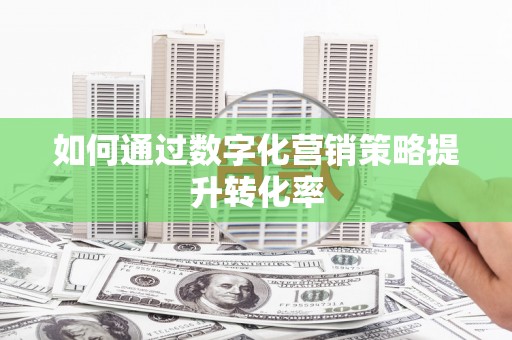 涞水如何通过数字化营销策略提升转化率