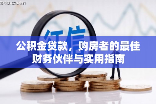 涞水公积金贷款，购房者的最佳财务伙伴与实用指南