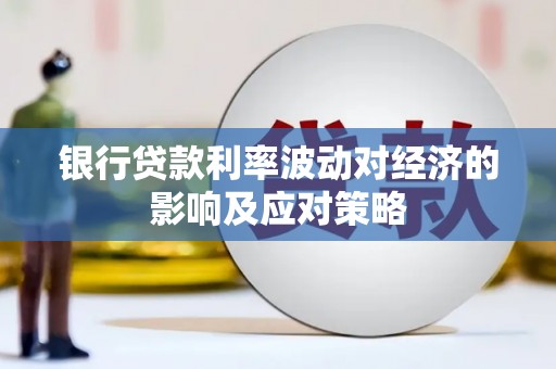 涞水银行贷款利率波动对经济的影响及应对策略