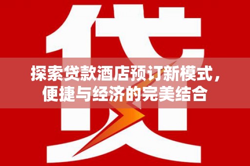 涞水探索贷款酒店预订新模式，便捷与经济的完美结合