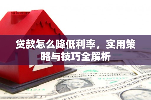 涞水贷款怎么降低利率，实用策略与技巧全解析