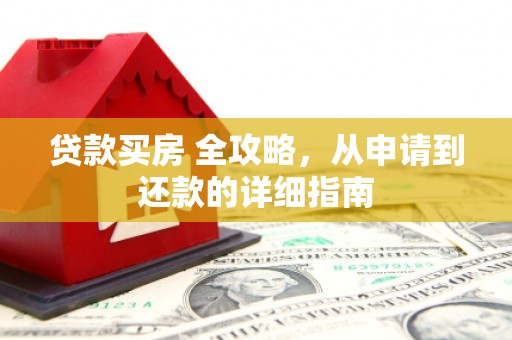 涞水贷款买房 全攻略，从申请到还款的详细指南