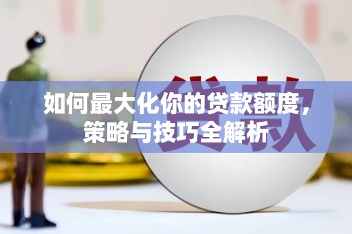 涞水如何最大化你的贷款额度，策略与技巧全解析