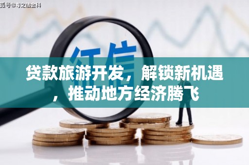 涞水贷款旅游开发，解锁新机遇，推动地方经济腾飞
