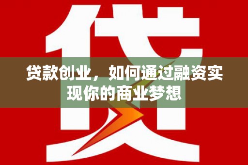 涞水贷款创业，如何通过融资实现你的商业梦想