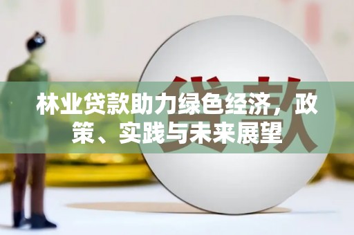 涞水林业贷款助力绿色经济，政策、实践与未来展望