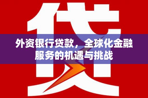 涞水外资银行贷款，全球化金融服务的机遇与挑战