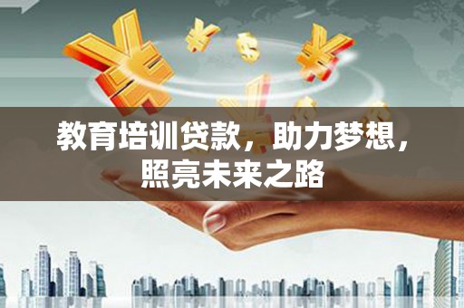 涞水教育培训贷款，助力梦想，照亮未来之路