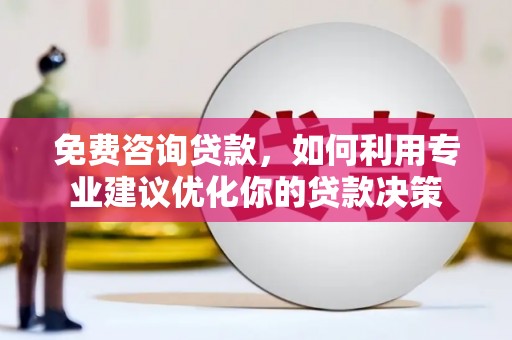 涞水免费咨询贷款，如何利用专业建议优化你的贷款决策